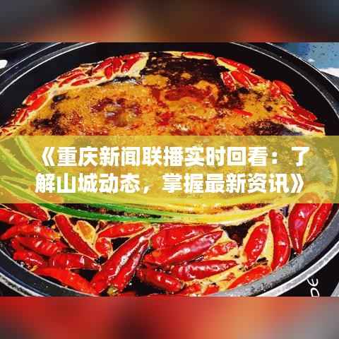 《重庆新闻联播实时回看:了解山城动态,掌握最新资讯》