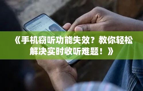 《手机窃听功能失效?教你轻松解决实时收听难题!》