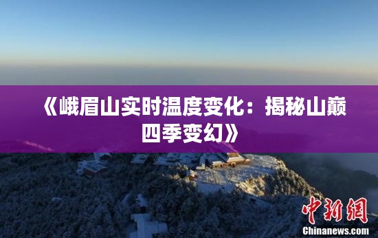 《峨眉山实时温度变化:揭秘山巅四季变幻》