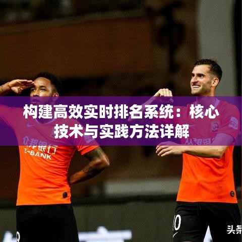 构建高效实时排名系统：核心技术与实践方法详解