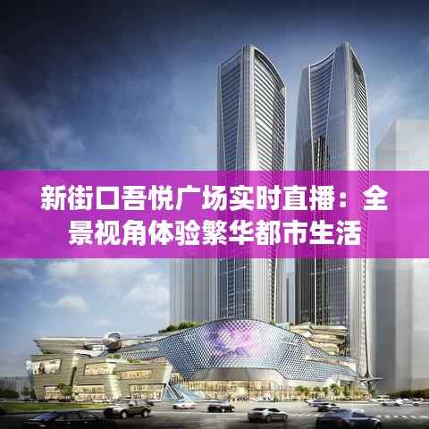 新街口吾悦广场实时直播:全景视角体验繁华都市生活