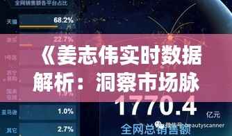 《姜志伟实时数据解析:洞察市场脉搏的精准利器》