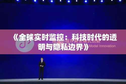 《全球实时监控:科技时代的透明与隐私边界》