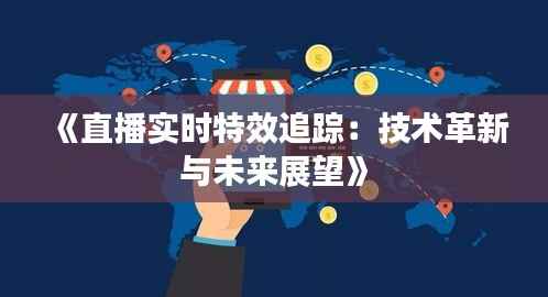 《直播实时特效追踪：技术革新与未来展望》