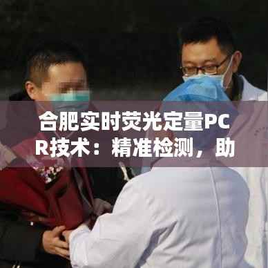 合肥实时荧光定量PCR技术:精准检测,助力科研与临床