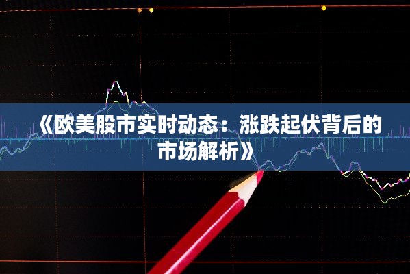 《欧美股市实时动态:涨跌起伏背后的市场解析》