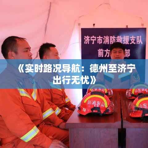 《实时路况导航：德州至济宁出行无忧》