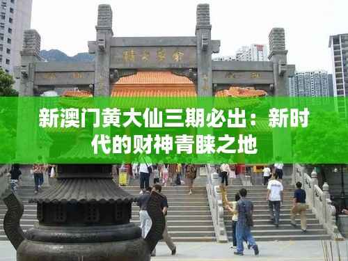 新澳门黄大仙三期必出:新时代的财神青睐之地