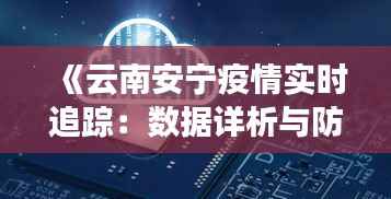 《云南安宁疫情实时追踪:数据详析与防控措施》