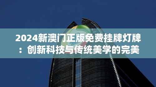 2024新澳门正版免费挂牌灯牌：创新科技与传统美学的完美融合