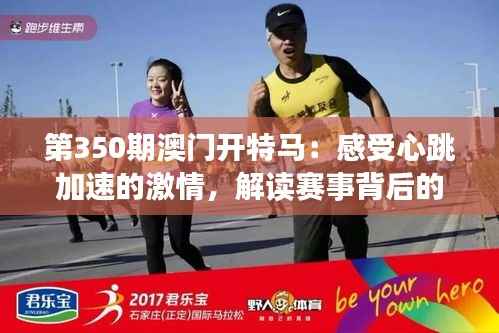 第350期澳门开特马:感受心跳加速的激情,解读赛事背后的文化魅力