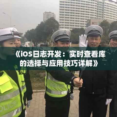 《iOS日志开发:实时查看库的选择与应用技巧详解》