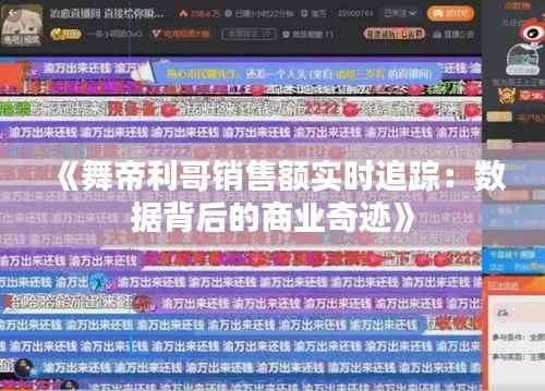 《舞帝利哥销售额实时追踪：数据背后的商业奇迹》