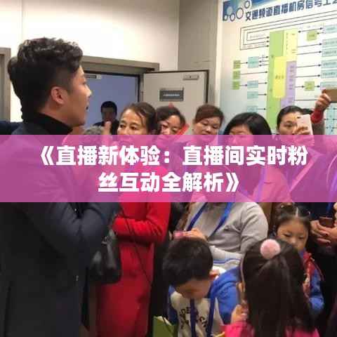 《直播新体验:直播间实时粉丝互动全解析》