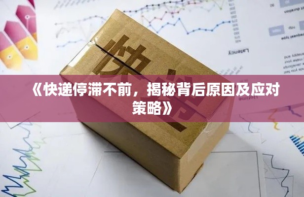《快递停滞不前,揭秘背后原因及应对策略》
