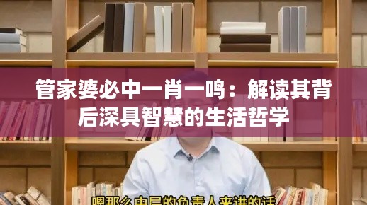 管家婆必中一肖一鸣:解读其背后深具智慧的生活哲学