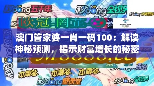 澳门管家婆一肖一码100:解读神秘预测,揭示财富增长的秘密法则