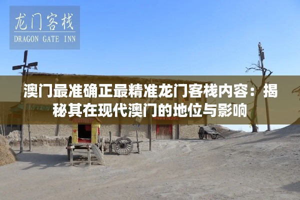 澳门最准确正最精准龙门客栈内容:揭秘其在现代澳门的地位与影响