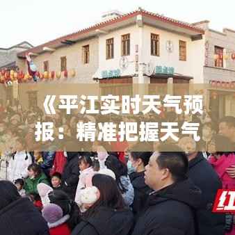 《平江实时天气预报:精准把握天气变化,畅享美好时光》