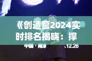 《创造营2024实时排名揭晓：撑腰助力，青春热血燃不停》