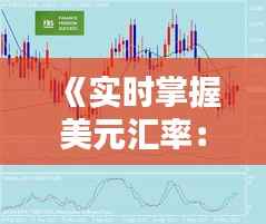 《实时掌握美元汇率：五大权威平台推荐》
