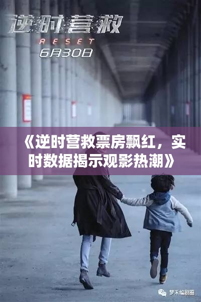 《逆时营救票房飘红,实时数据揭示观影热潮》