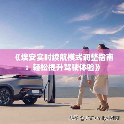 《埃安实时续航模式调整指南：轻松提升驾驶体验》