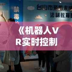 《机器人VR实时控制:未来工业革命的新引擎》