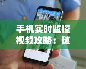 手机实时监控视频攻略:随时随地掌握家宅安全