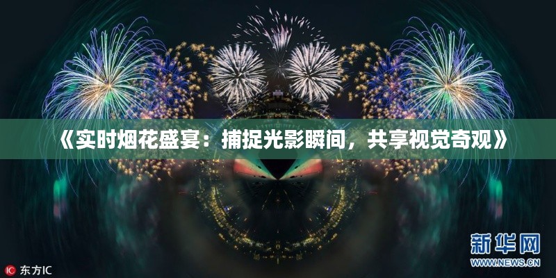 《实时烟花盛宴:捕捉光影瞬间,共享视觉奇观》