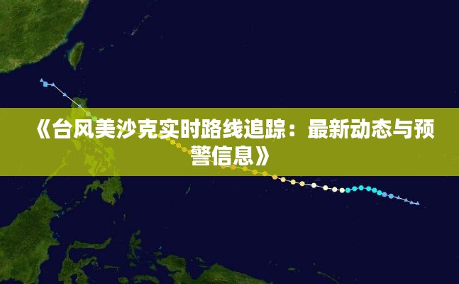 《台风美沙克实时路线追踪:最新动态与预警信息》