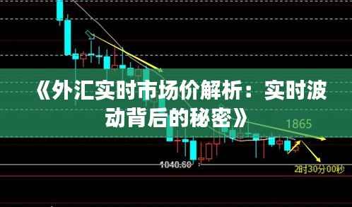 《外汇实时市场价解析：实时波动背后的秘密》