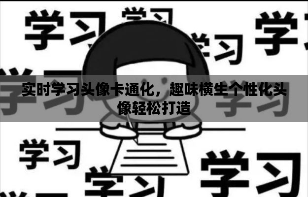 实时学习头像卡通化，趣味横生个性化头像轻松打造