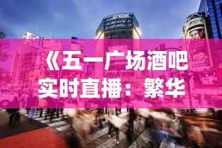 《五一广场酒吧实时直播：繁华都市的夜生活盛宴》