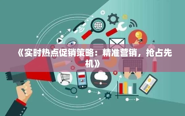 《实时热点促销策略:精准营销,抢占先机》