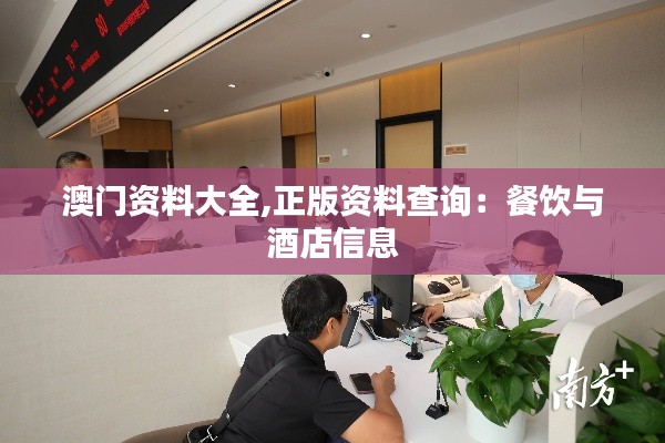 澳门资料大全,正版资料查询:餐饮与酒店信息