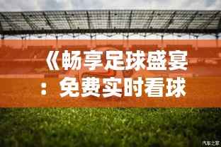 《畅享足球盛宴:免费实时看球软件推荐下载》