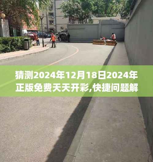 猜测2024年12月18日2024年正版免费天天开彩,快捷问题解决方案_7DM1.267