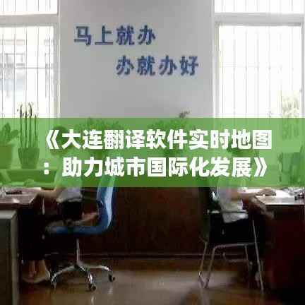 《大连翻译软件实时地图:助力城市国际化发展》