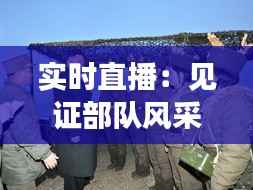 实时直播：见证部队风采，感受军人荣耀