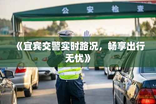 《宜宾交警实时路况,畅享出行无忧》
