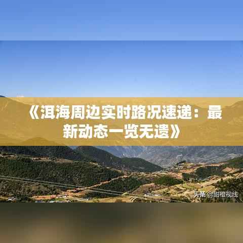 《洱海周边实时路况速递:最新动态一览无遗》
