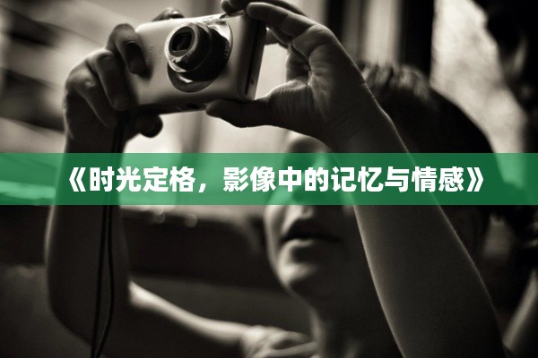 《时光定格,影像中的记忆与情感》