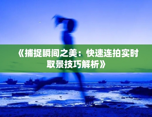 《捕捉瞬间之美：快速连拍实时取景技巧解析》