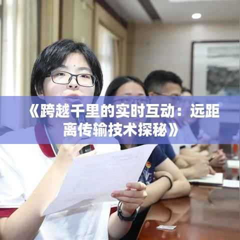 《跨越千里的实时互动:远距离传输技术探秘》