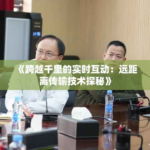 《跨越千里的实时互动:远距离传输技术探秘》