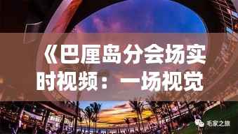 《巴厘岛分会场实时视频:一场视觉与思维的盛宴》
