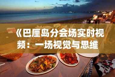 《巴厘岛分会场实时视频:一场视觉与思维的盛宴》