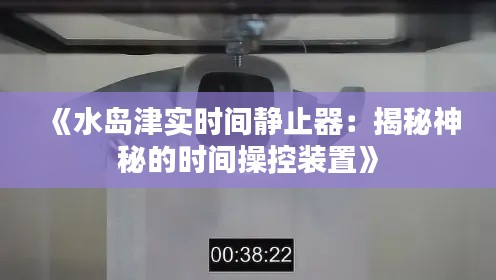 《水岛津实时间静止器:揭秘神秘的时间操控装置》