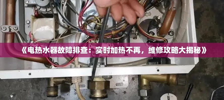 《电热水器故障排查:实时加热不再,维修攻略大揭秘》
